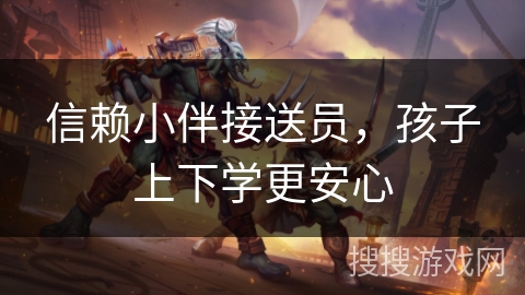 信赖小伴接送员，孩子上下学更安心