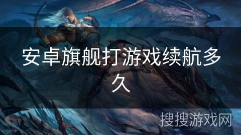 安卓旗舰打游戏续航多久