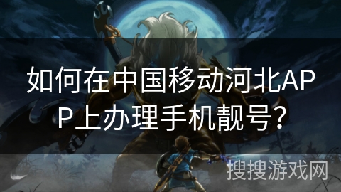 如何在中国移动河北APP上办理手机靓号? 如何在中国移动河北APP上办理手机靓号?