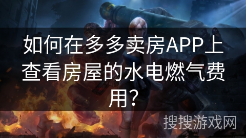 如何在多多卖房APP上查看房屋的水电燃气费用? 如何在多多卖房APP上查看房屋的水电燃气费用?