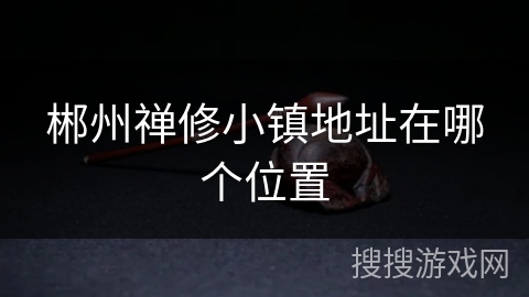 郴州禅修小镇地址在哪个位置