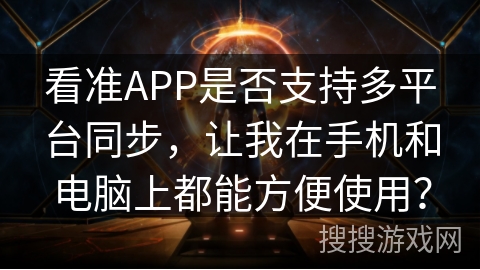 看准APP是否支持多平台同步，让我在手机和电脑上都能方便使用？
