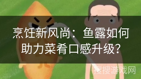 烹饪新风尚：鱼露如何助力菜肴口感升级？