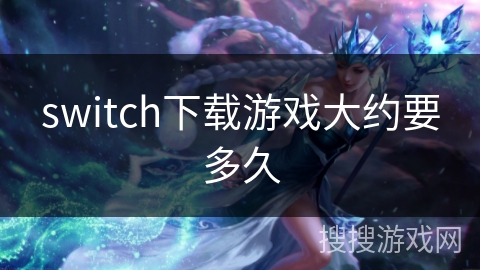 switch下载游戏大约要多久 switch下载游戏大约要多久