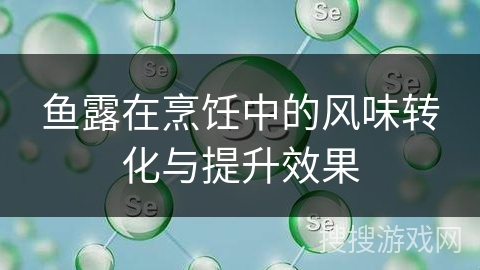 鱼露在烹饪中的风味转化与提升效果