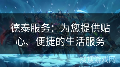 德泰服务：为您提供贴心、便捷的生活服务
