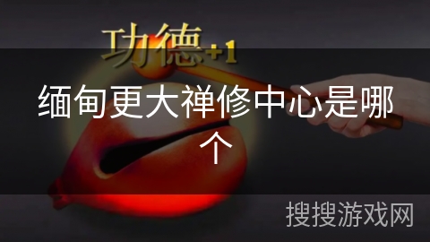 缅甸更大禅修中心是哪个