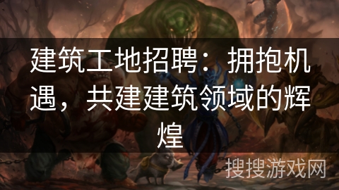 建筑工地招聘:拥抱机遇,共建建筑领域的辉煌 建筑工地招聘:拥抱机遇,共建建筑领域的辉煌