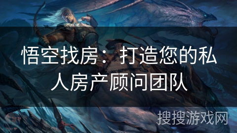 悟空找房：打造您的私人房产顾问团队
