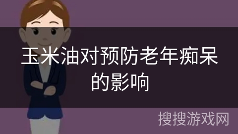 玉米油对预防老年痴呆的影响
