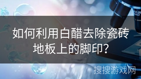 如何利用白醋去除瓷砖地板上的脚印？