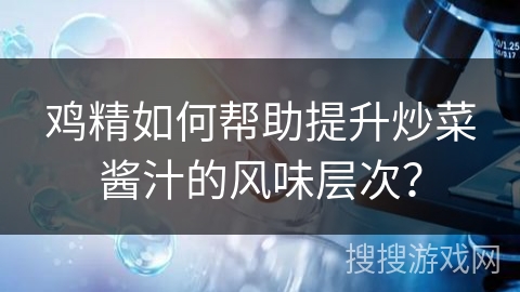 鸡精如何帮助提升炒菜酱汁的风味层次？