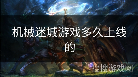 机械迷城游戏多久上线的