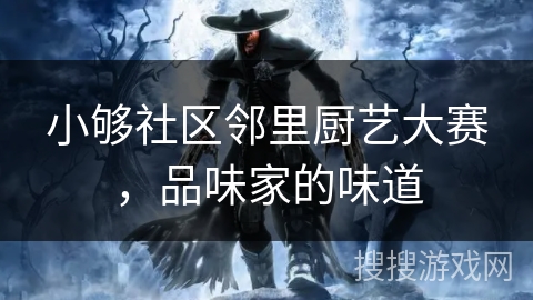 小够社区邻里厨艺大赛,品味家的味道 小够社区邻里厨艺大赛,品味家的味道
