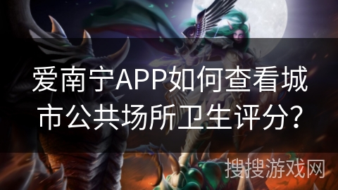 爱南宁APP如何查看城市公共场所卫生评分？