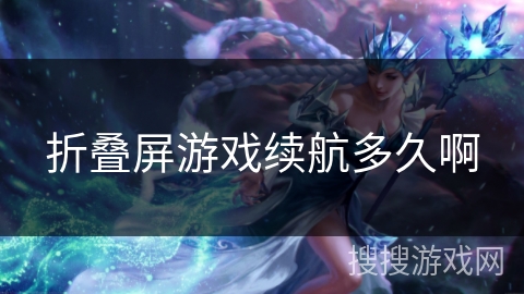 折叠屏游戏续航多久啊 折叠屏游戏续航多久啊