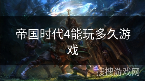 帝国时代4能玩多久游戏