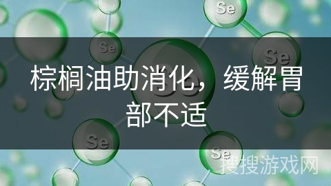 棕榈油助消化，缓解胃部不适