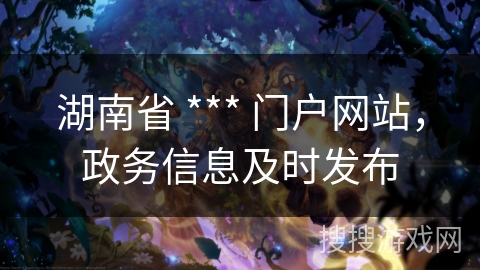 湖南省 *** 门户网站,政务信息及时发布 湖南省 *** 门户网站,政务信息及时发布