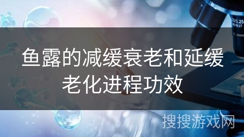 鱼露的减缓衰老和延缓老化进程功效