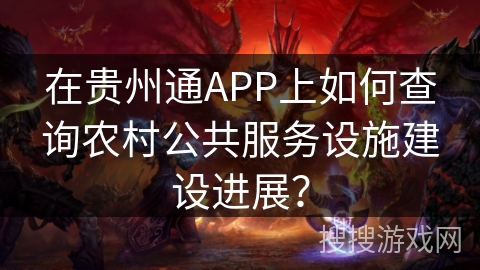 在贵州通APP上如何查询农村公共服务设施建设进展? 在贵州通APP上如何查询农村公共服务设施建设进展?