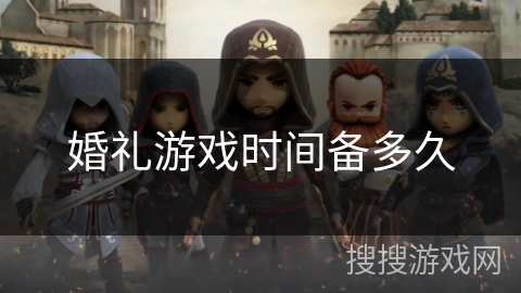 婚礼游戏时间备多久 婚礼游戏时间备多久
