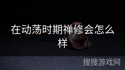 在动荡时期禅修会怎么样