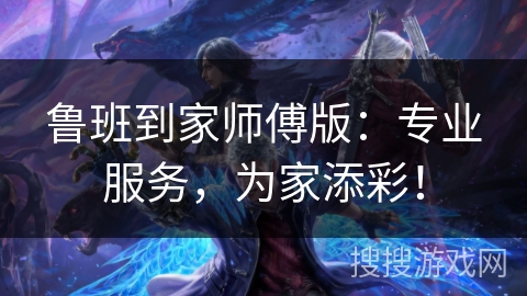 鲁班到家师傅版：专业服务，为家添彩！