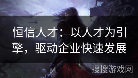 恒信人才：以人才为引擎，驱动企业快速发展