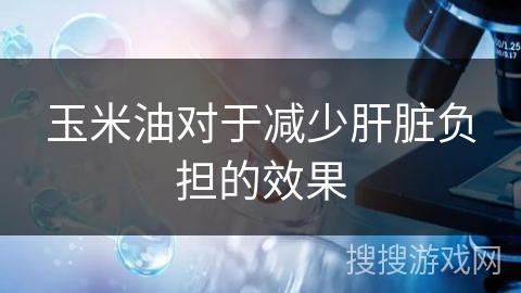 玉米油对于减少肝脏负担的效果