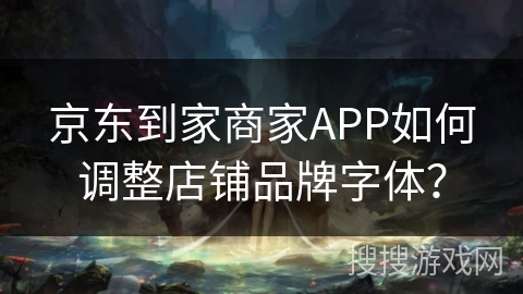 京东到家商家APP如何调整店铺品牌字体? 京东到家商家APP如何调整店铺品牌字体?