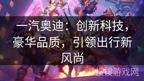 一汽奥迪：创新科技，豪华品质，引领出行新风尚