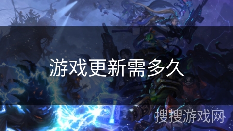 游戏更新需多久