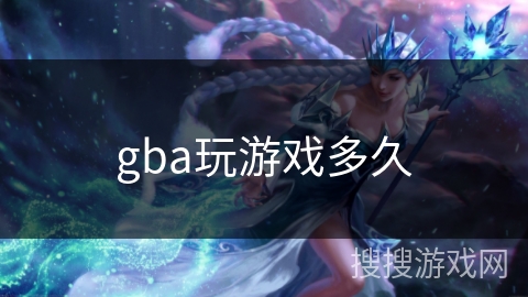 gba玩游戏多久 gba玩游戏多久