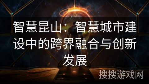 智慧昆山：智慧城市建设中的跨界融合与创新发展
