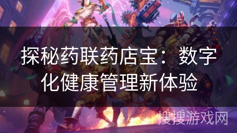 探秘药联药店宝：数字化健康管理新体验