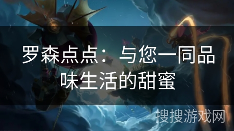 罗森点点:与您一同品味生活的甜蜜 罗森点点:与您一同品味生活的甜蜜