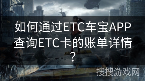 如何通过ETC车宝APP查询ETC卡的账单详情? 如何通过ETC车宝APP查询ETC卡的账单详情?