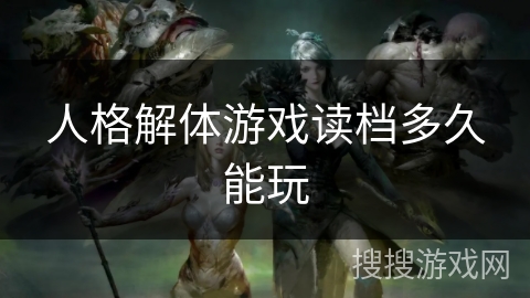 人格解体游戏读档多久能玩 人格解体游戏读档多久能玩