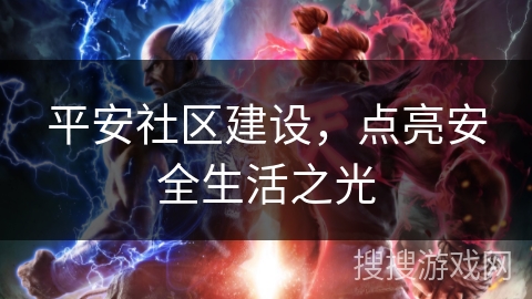 平安社区建设，点亮安全生活之光