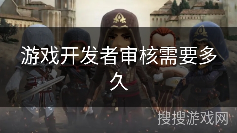 游戏开发者审核需要多久