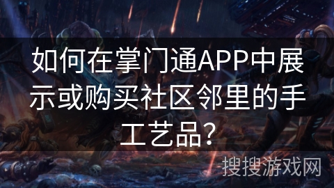 如何在掌门通APP中展示或购买社区邻里的手工艺品？