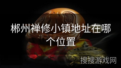 郴州禅修小镇地址在哪个位置