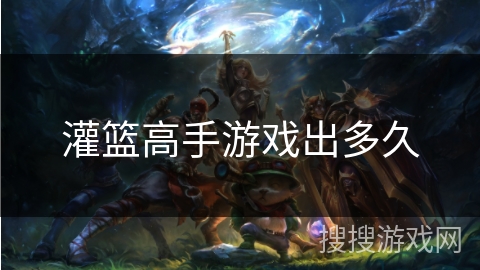 灌篮高手游戏出多久