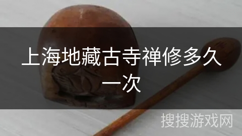 上海地藏古寺禅修多久一次