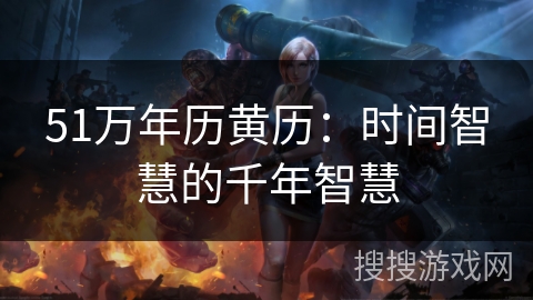 51万年历黄历：时间智慧的千年智慧
