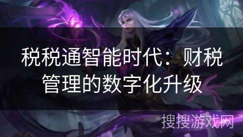 税税通智能时代：财税管理的数字化升级