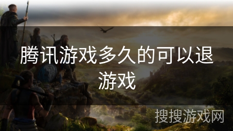 腾讯游戏多久的可以退游戏