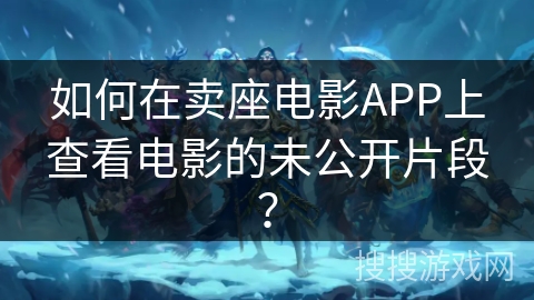 如何在卖座电影APP上查看电影的未公开片段？