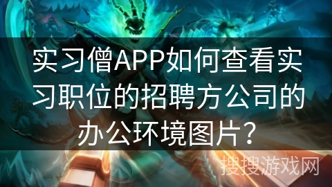 实习僧APP如何查看实习职位的招聘方公司的办公环境图片？